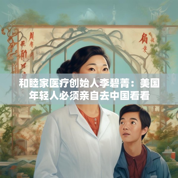 和睦家医疗创始人李碧菁：美国年轻人必须亲自去中国看看