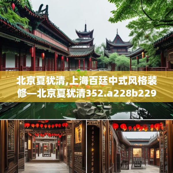 北京夏犹清,上海百廷中式风格装修—北京夏犹清352.a228b229c232fgy.239sdA