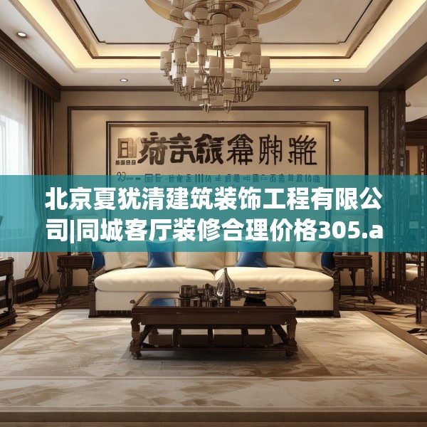 北京夏犹清建筑装饰工程有限公司|同城客厅装修合理价格305.a181b182c185fgy.192bnbn