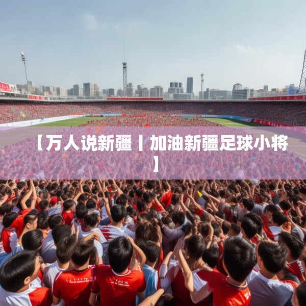 【万人说新疆丨加油新疆足球小将】