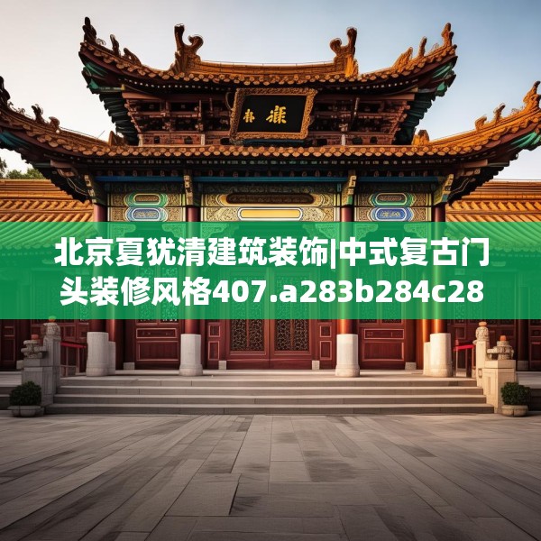 北京夏犹清建筑装饰|中式复古门头装修风格407.a283b284c287fgy.294cvcx