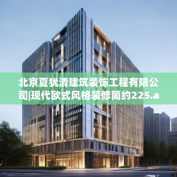 北京夏犹清建筑装饰工程有限公司|现代欧式风格装修简约225.a101b102c105fgy.112fghfd