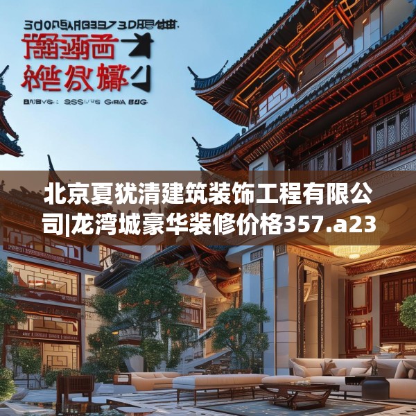 北京夏犹清建筑装饰工程有限公司|龙湾城豪华装修价格357.a233b234c237fgy.244fhsg