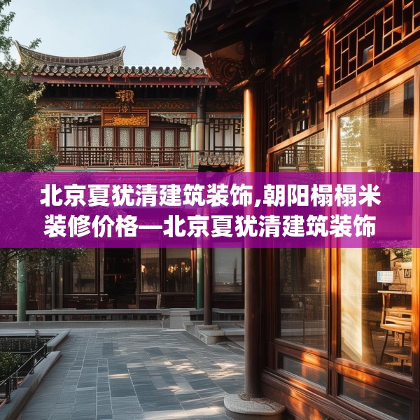 北京夏犹清建筑装饰,朝阳榻榻米装修价格—北京夏犹清建筑装饰531.a407b408c411fgy.418fghfd