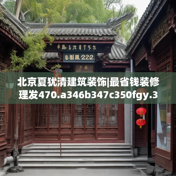 北京夏犹清建筑装饰|最省钱装修理发470.a346b347c350fgy.35776665