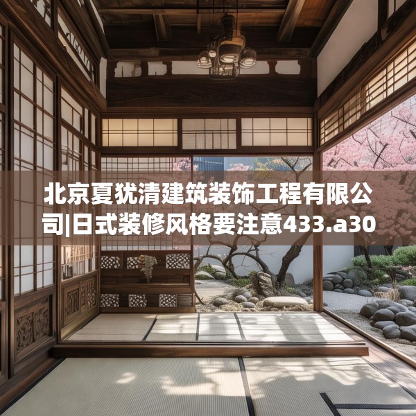 北京夏犹清建筑装饰工程有限公司|日式装修风格要注意433.a309b310c313fgy.320jhhj