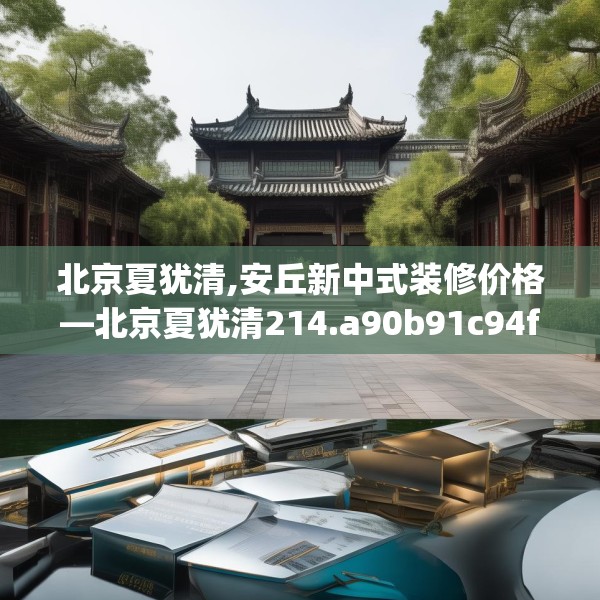 北京夏犹清,安丘新中式装修价格—北京夏犹清214.a90b91c94fgy.101dewqe
