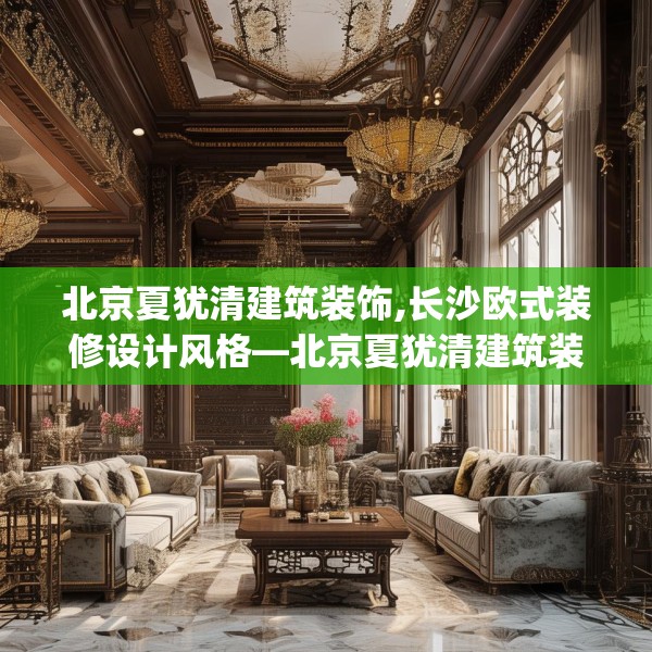 北京夏犹清建筑装饰,长沙欧式装修设计风格—北京夏犹清建筑装饰509.a385b386c389fgy.396fds
