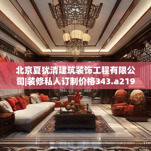 北京夏犹清建筑装饰工程有限公司|装修私人订制价格343.a219b220c223fgy.230jhhj