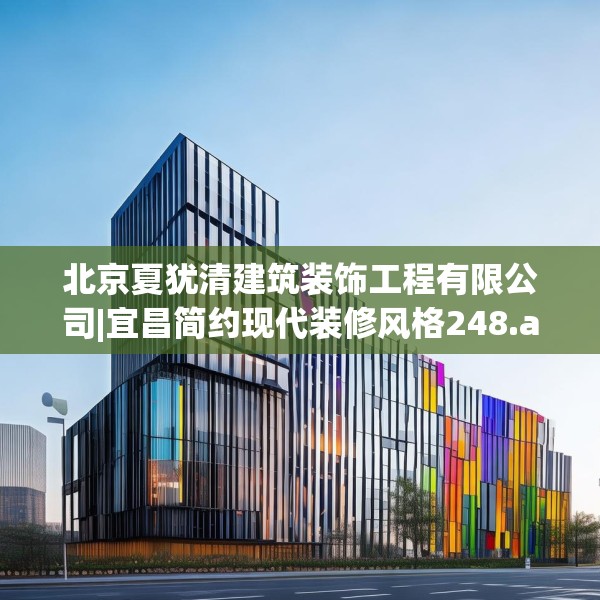 北京夏犹清建筑装饰工程有限公司|宜昌简约现代装修风格248.a124b125c128fgy.135xczxv