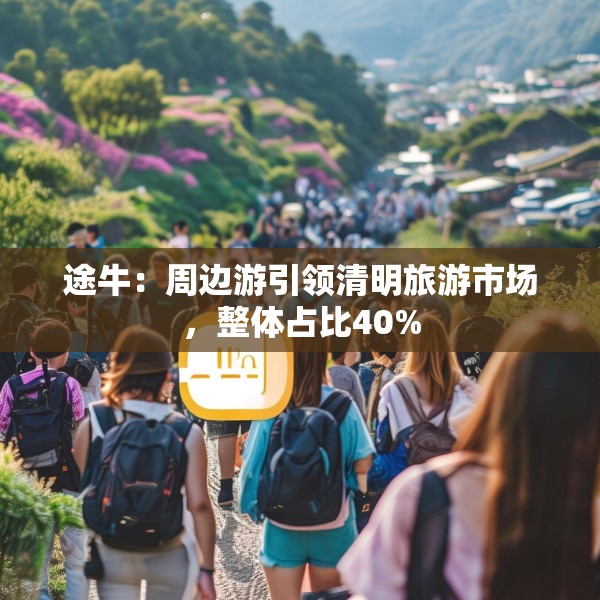 途牛：周边游引领清明旅游市场，整体占比40%