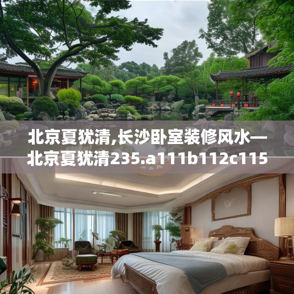 北京夏犹清,长沙卧室装修风水—北京夏犹清235.a111b112c115fgy.122jhhj