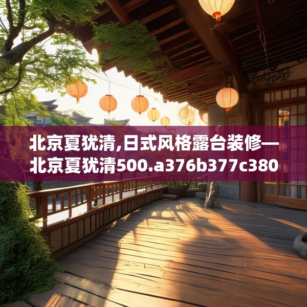 北京夏犹清,日式风格露台装修—北京夏犹清500.a376b377c380fgy.387xczxv