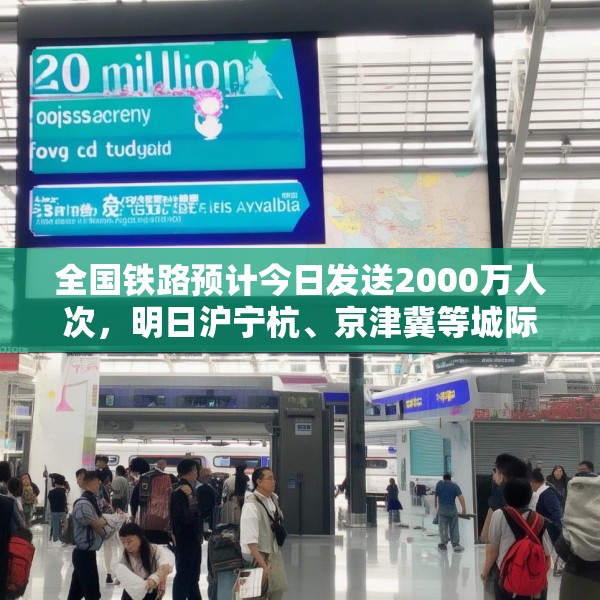 全国铁路预计今日发送2000万人次，明日沪宁杭、京津冀等城际列车余票充足