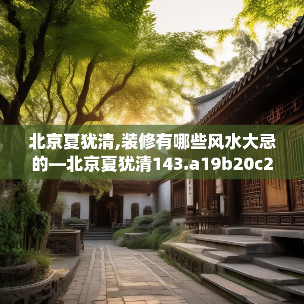 北京夏犹清,装修有哪些风水大忌的—北京夏犹清143.a19b20c23fgy.30bnbn