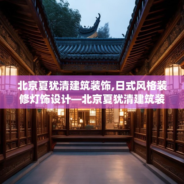 北京夏犹清建筑装饰,日式风格装修灯饰设计—北京夏犹清建筑装饰238.a114b115c118fgy.125htyj
