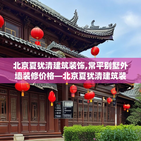 北京夏犹清建筑装饰,常平别墅外墙装修价格—北京夏犹清建筑装饰148.a24b25c28fgy.35htyj