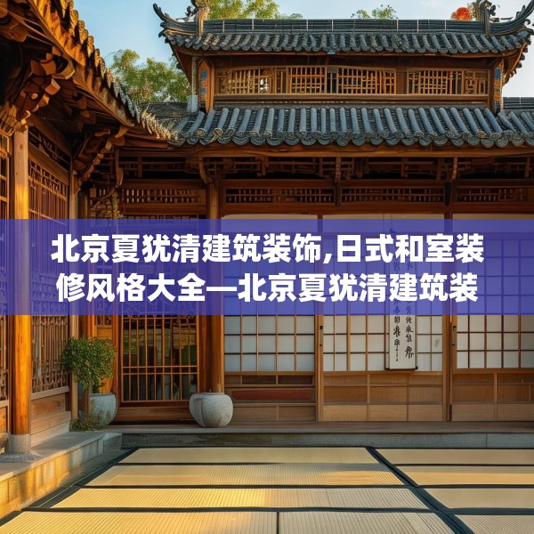 北京夏犹清建筑装饰,日式和室装修风格大全—北京夏犹清建筑装饰484.a360b361c364fgy.371dewqe