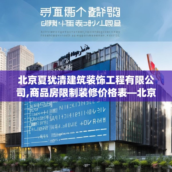 北京夏犹清建筑装饰工程有限公司,商品房限制装修价格表—北京夏犹清建筑装饰工程有限公司153.a29b30c33fgy.40fghfd