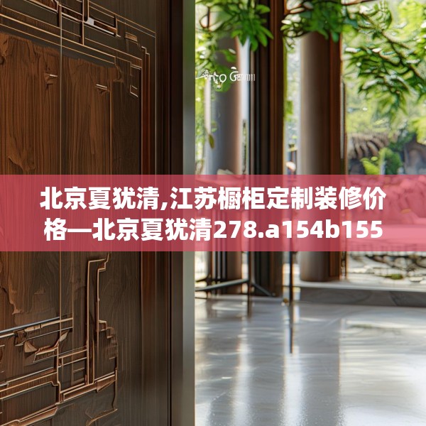 北京夏犹清,江苏橱柜定制装修价格—北京夏犹清278.a154b155c158fgy.165wew