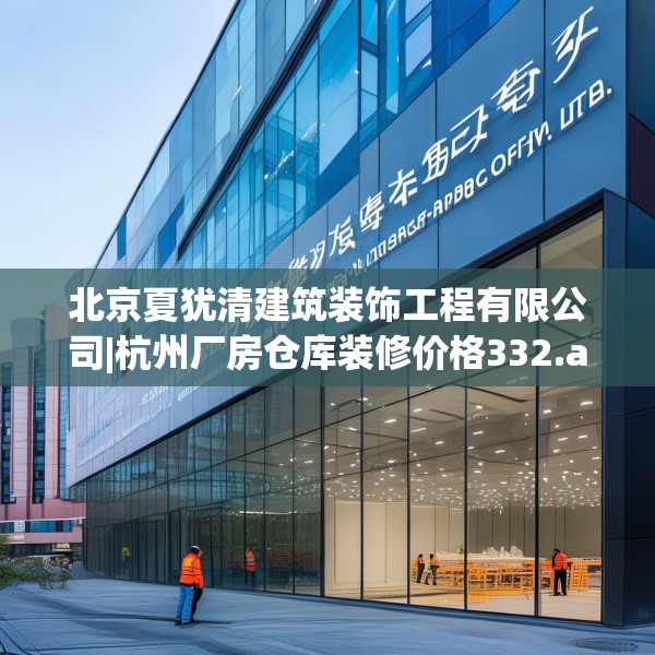 北京夏犹清建筑装饰工程有限公司|杭州厂房仓库装修价格332.a208b209c212fgy.219wew