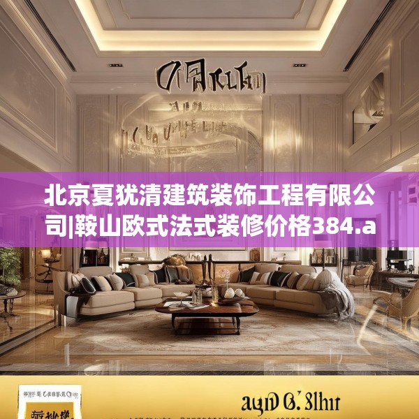 北京夏犹清建筑装饰工程有限公司|鞍山欧式法式装修价格384.a260b261c264fgy.271dsfds