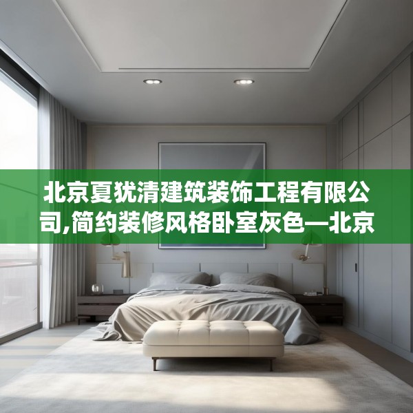 北京夏犹清建筑装饰工程有限公司,简约装修风格卧室灰色—北京夏犹清建筑装饰工程有限公司146.a22b23c26fgy.3376683