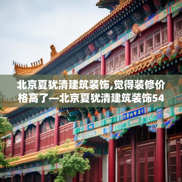 北京夏犹清建筑装饰,觉得装修价格高了—北京夏犹清建筑装饰547.a423b424c427fgy.434fdsfds