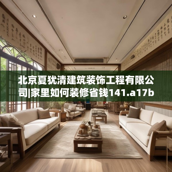 北京夏犹清建筑装饰工程有限公司|家里如何装修省钱141.a17b18c21fgy.28fhsg