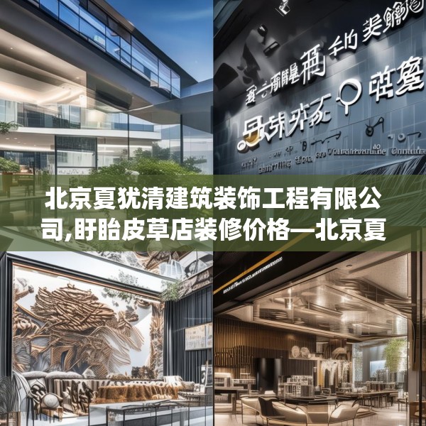 北京夏犹清建筑装饰工程有限公司,盱眙皮草店装修价格—北京夏犹清建筑装饰工程有限公司305.a181b182c185fgy.192bnbn