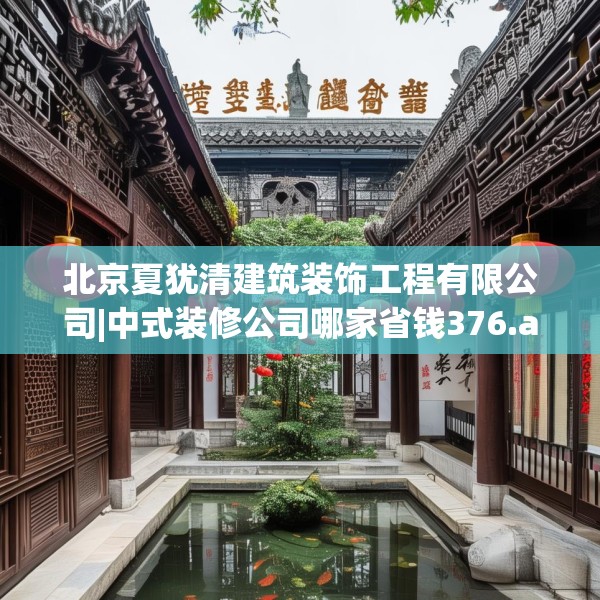 北京夏犹清建筑装饰工程有限公司|中式装修公司哪家省钱376.a252b253c256fgy.263dewqe