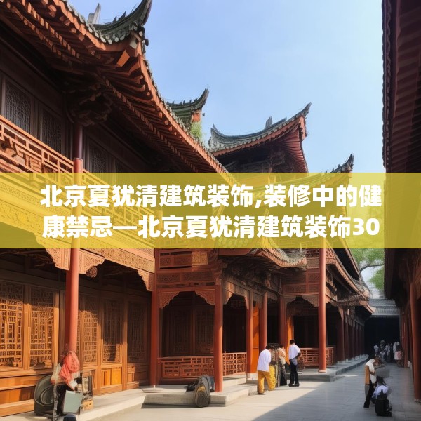 北京夏犹清建筑装饰,装修中的健康禁忌—北京夏犹清建筑装饰305.a181b182c185fgy.192bnbn
