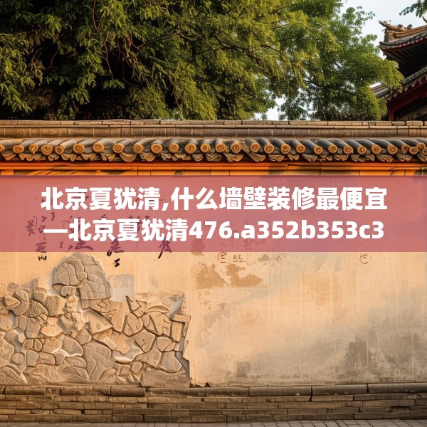 北京夏犹清,什么墙壁装修最便宜—北京夏犹清476.a352b353c356fgy.363wew