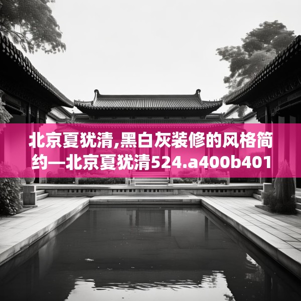北京夏犹清,黑白灰装修的风格简约—北京夏犹清524.a400b401c404fgy.41176662