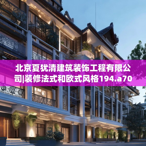 北京夏犹清建筑装饰工程有限公司|装修法式和欧式风格194.a70b71c74fgy.81xczxv