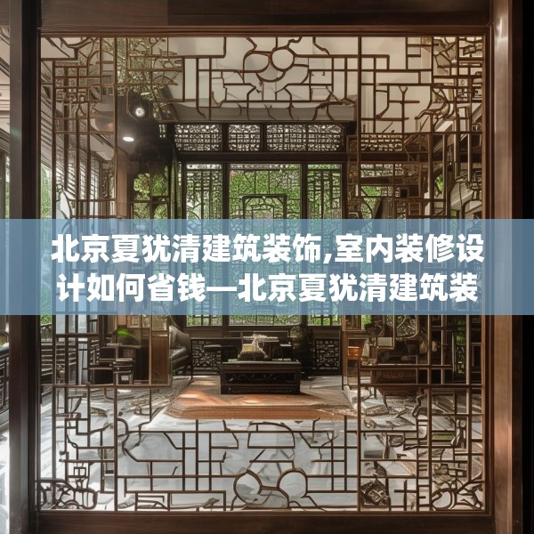 北京夏犹清建筑装饰,室内装修设计如何省钱—北京夏犹清建筑装饰215.a91b92c95fgy.102bnbn