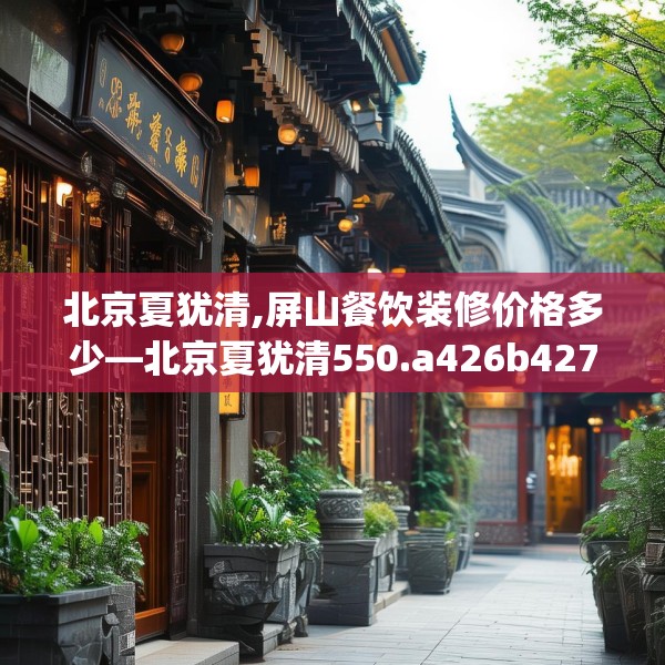 北京夏犹清,屏山餐饮装修价格多少—北京夏犹清550.a426b427c430fgy.437sdA
