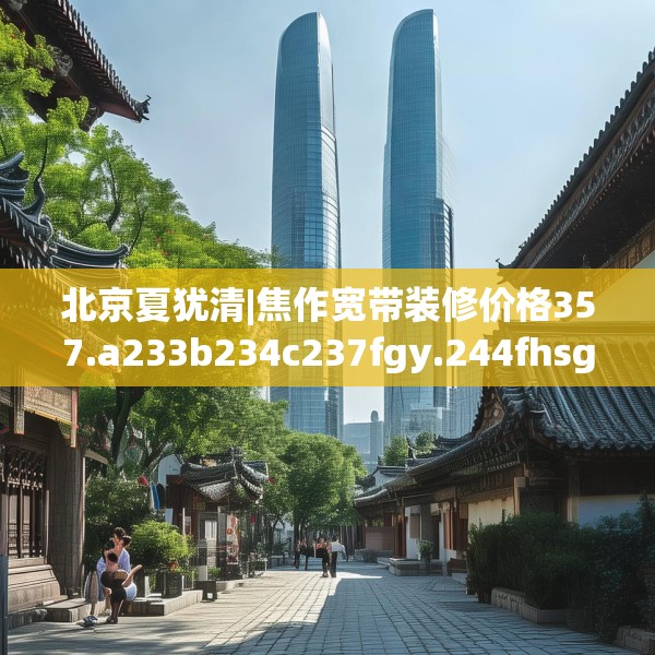 北京夏犹清|焦作宽带装修价格357.a233b234c237fgy.244fhsg