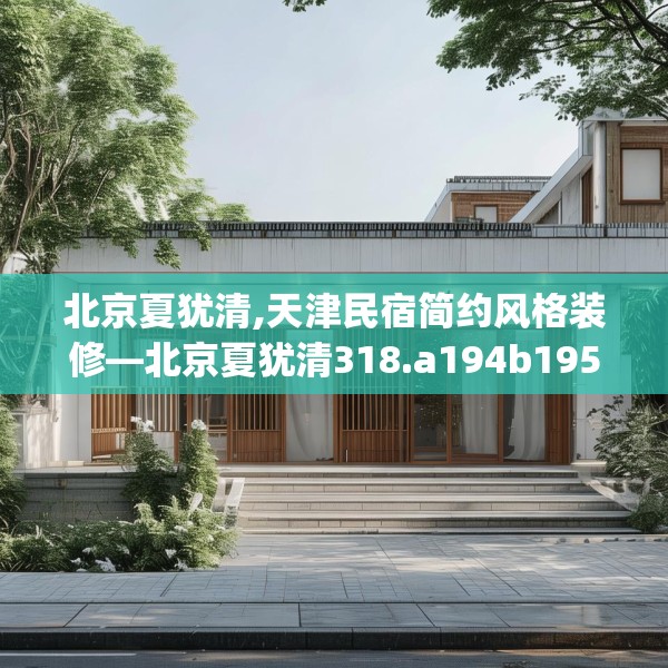 北京夏犹清,天津民宿简约风格装修—北京夏犹清318.a194b195c198fgy.205lkjl