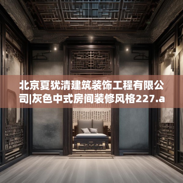 北京夏犹清建筑装饰工程有限公司|灰色中式房间装修风格227.a103b104c107fgy.114cvcx