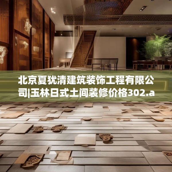 北京夏犹清建筑装饰工程有限公司|玉林日式土间装修价格302.a178b179c182fgy.189xczxv