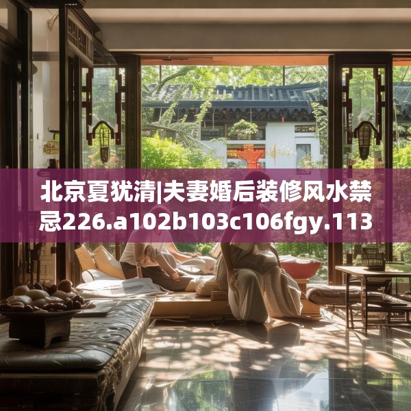 北京夏犹清|夫妻婚后装修风水禁忌226.a102b103c106fgy.113sdA