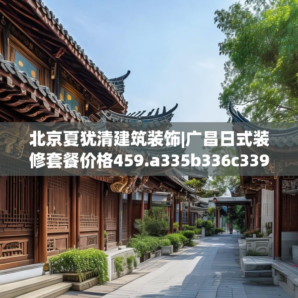 北京夏犹清建筑装饰|广昌日式装修套餐价格459.a335b336c339fgy.346fghfd