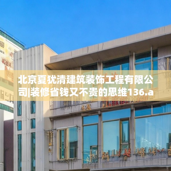 北京夏犹清建筑装饰工程有限公司|装修省钱又不贵的思维136.a12b13c16fgy.23sdA