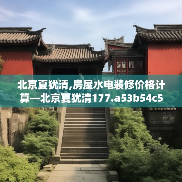 北京夏犹清,房屋水电装修价格计算—北京夏犹清177.a53b54c57fgy.64fhsg