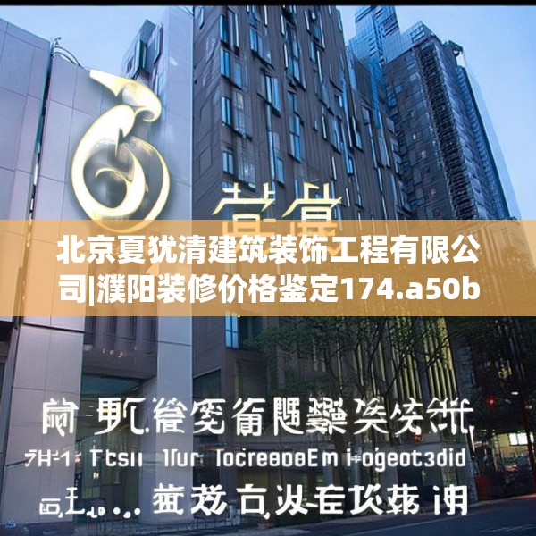 北京夏犹清建筑装饰工程有限公司|濮阳装修价格鉴定174.a50b51c54fgy.61lkjl