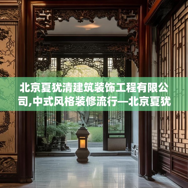 北京夏犹清建筑装饰工程有限公司,中式风格装修流行—北京夏犹清建筑装饰工程有限公司267.a143b144c147fgy.154fhsg