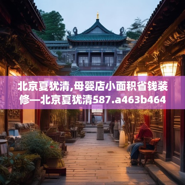 北京夏犹清,母婴店小面积省钱装修—北京夏犹清587.a463b464c467fgy.474cvcx