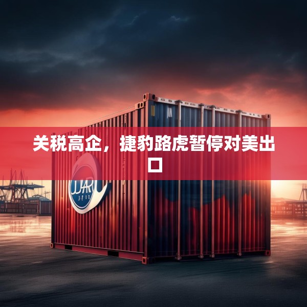 关税高企，捷豹路虎暂停对美出口