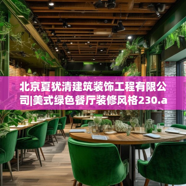 北京夏犹清建筑装饰工程有限公司|美式绿色餐厅装修风格230.a106b107c110fgy.117xczxv